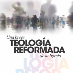 Una Breve Teología Reformada de la Iglesia