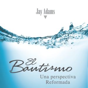 El Bautismo: una Perspectiva Reformada