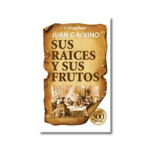 Juan Calvino sus Raíces y sus Frutos